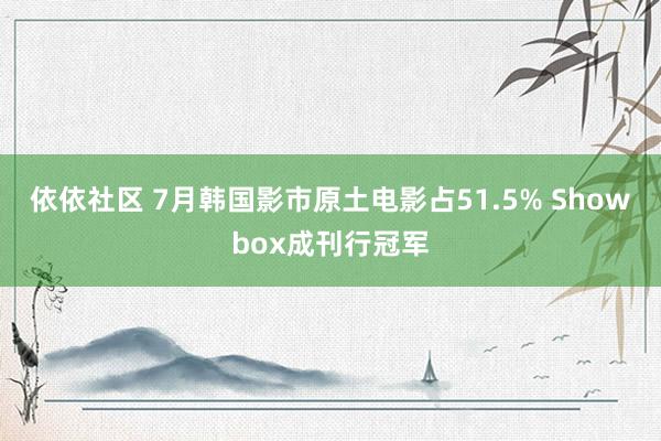 依依社区 7月韩国影市原土电影占51.5% Showbox成刊行冠军